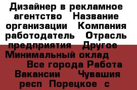 Дизайнер в рекламное агентство › Название организации ­ Компания-работодатель › Отрасль предприятия ­ Другое › Минимальный оклад ­ 26 000 - Все города Работа » Вакансии   . Чувашия респ.,Порецкое. с.